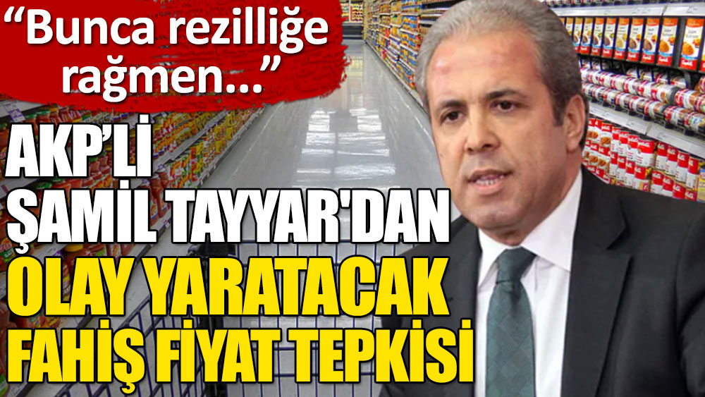 AKP'li Şamil Tayyar'dan fahiş fiyat tepkisi: Bunca rezilliğe rağmen kalıcı çözüm üretemiyorsak, bunun siyasi faturası ağır olur