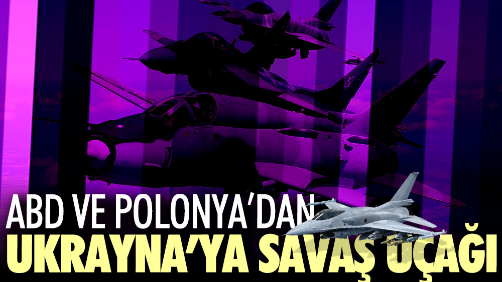 ABD ve Polonya’dan Ukrayna’ya savaş uçağı hamlesi