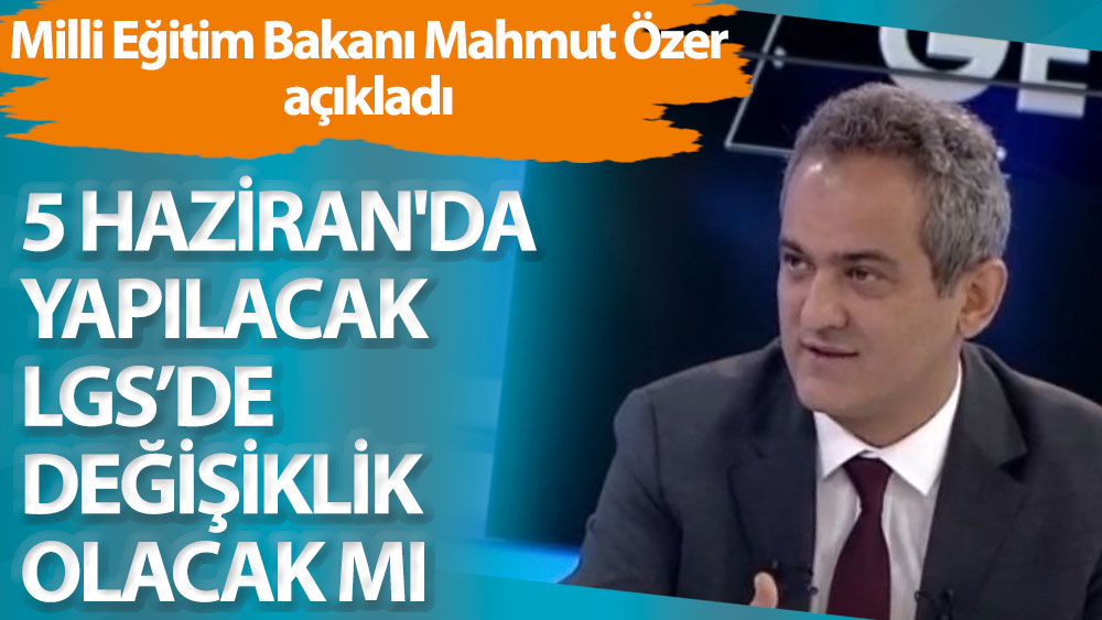 Milli Eğitim Bakanı Mahmut Özer açıkladı. 5 Haziran'da yapılacak LGS'de değişiklik olacak mı