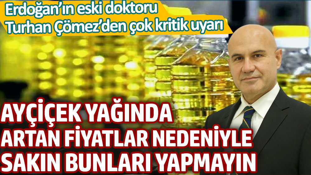 Erdoğan'ın eski doktoru Turhan Çömez'den çok kritik uyarı. Artan fiyatlar nedeniyle ayçiçek yağında bunları sakın yapmayın!