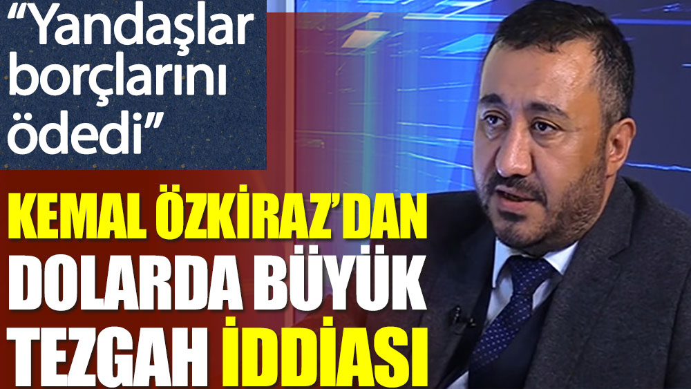 Kemal Özkiraz'dan dolarda büyük tezgah iddiası