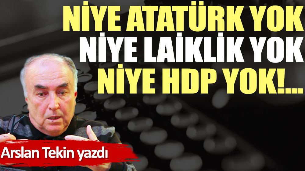 Niye Atatürk yok niye laiklik yok niye HDP yok!...