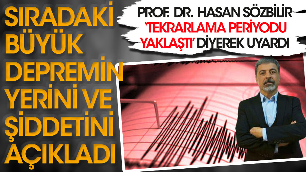 Prof. Dr. Hasan Sözbilir ‘tekrarlama periyodu yaklaştı’ diyerek sıradaki büyük depremin yerini ve şiddetini açıkladı