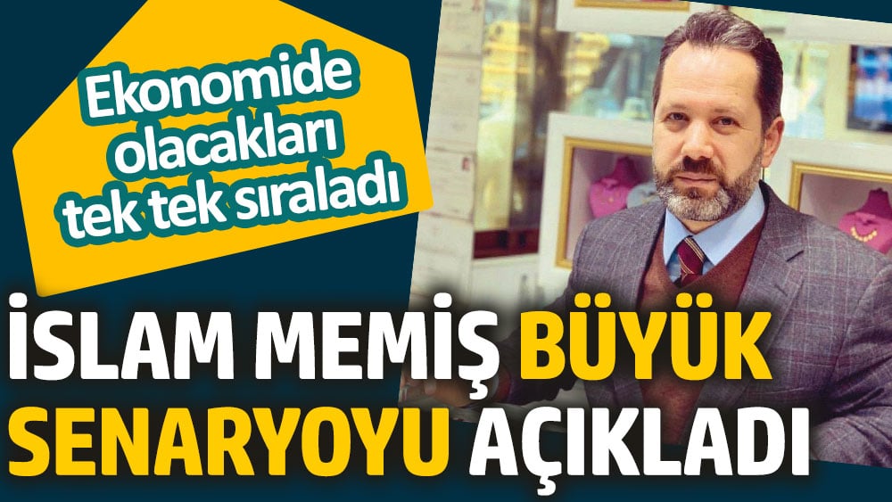 İslam Memiş büyük senaryoyu açıkladı. Ekonomide olacakları tek tek sıraladı