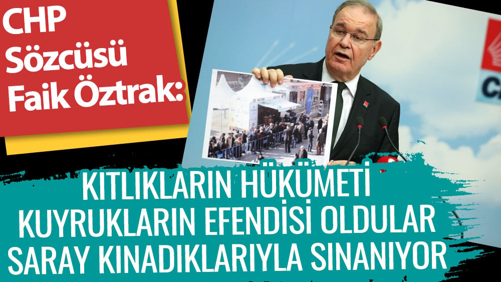 CHP Sözcüsü Faik Öztrak: Kıtlıkların hükümeti, kuyrukların efendisi oldular; saray kınadıklarıyla sınanıyor