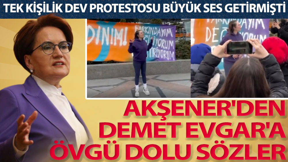 Meral Akşener'den Demet Evgar'a övgü dolu sözler. Tek kişilik dev protestosu büyük ses getirmişti
