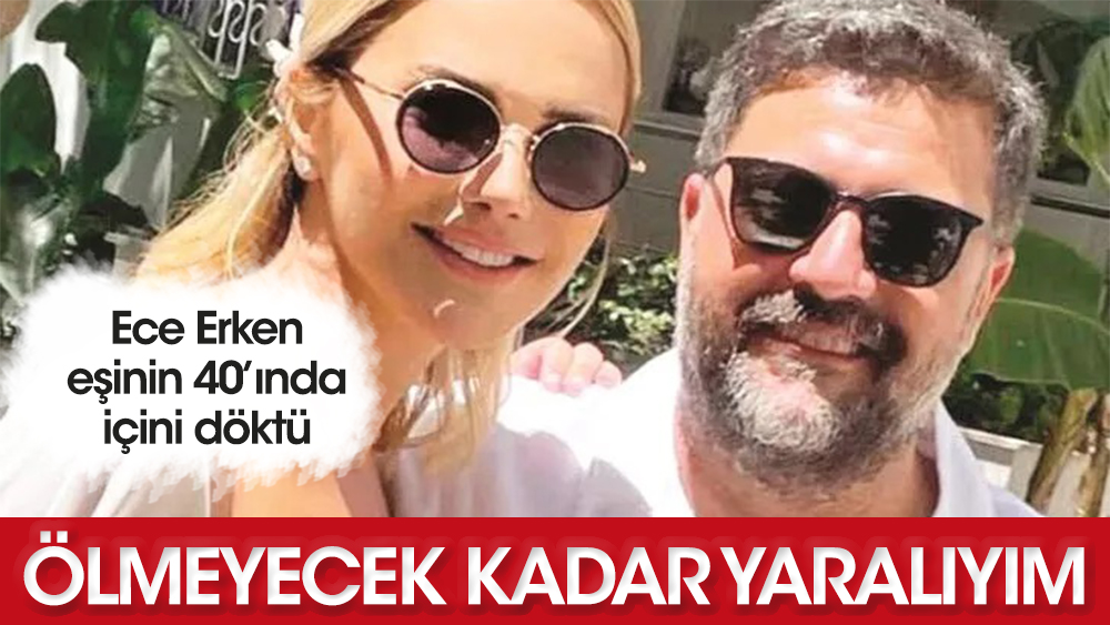 Ece Erken eşi Şafak Mahmuyazıcıoğlu'nun 40'ında içini döktü!