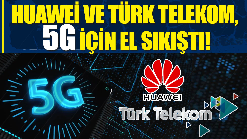 Huawei ve Türk Telekom, 5G için el sıkıştı!
