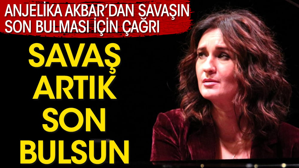 Anjelika Akbar: Savaş artık son bulsun