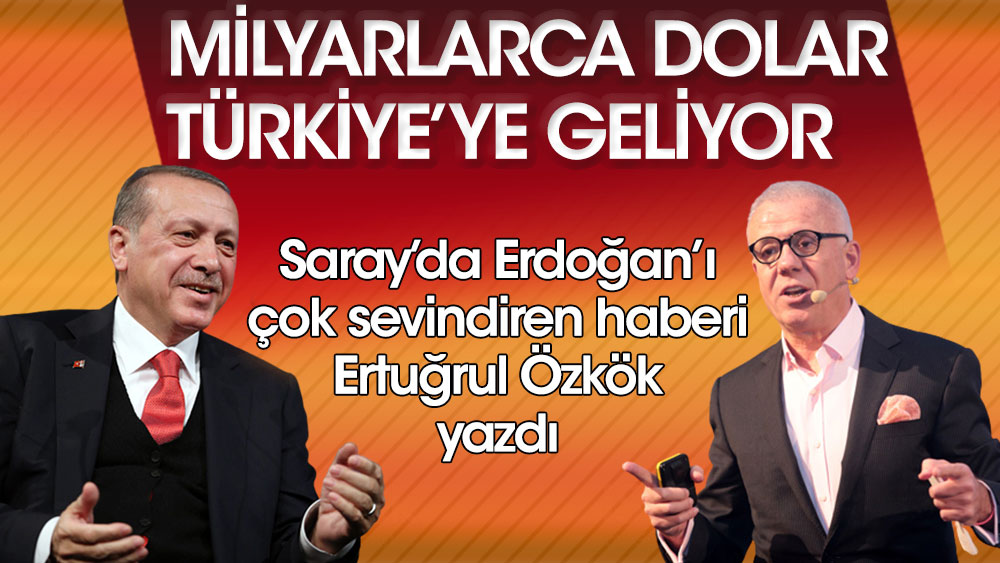 Saray'da Erdoğan'ı çok sevindiren haberi Ertuğrul Özkök yazdı! Milyarlarca dolar Türkiye'ye geliyor