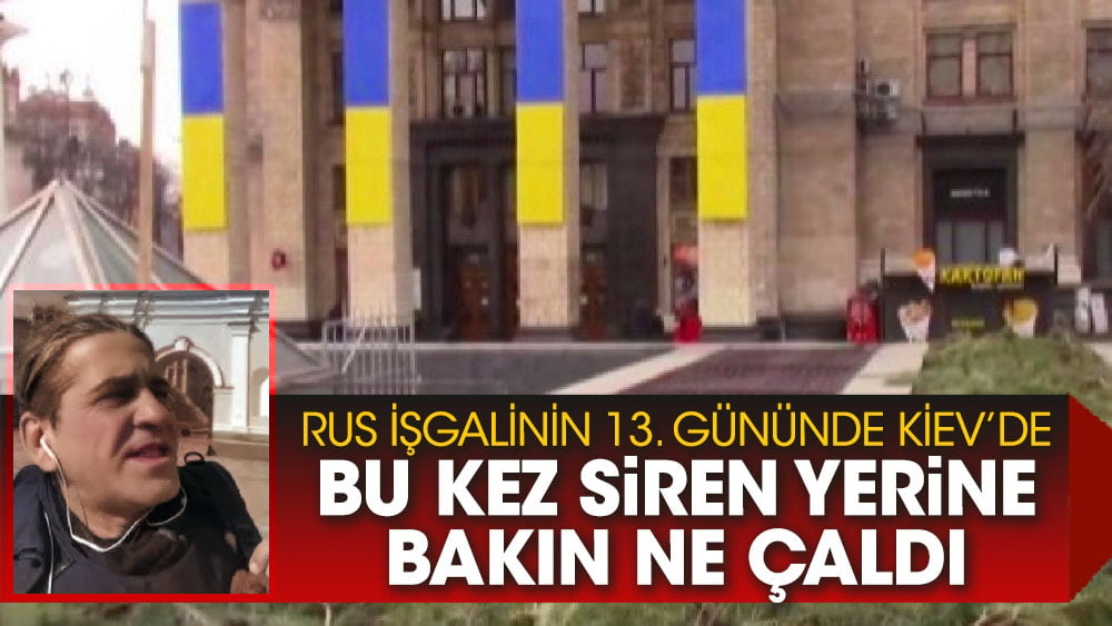 Rus işgalinin 13. Gününde Kiev’de, bu kez siren yerine bakın ne çaldı