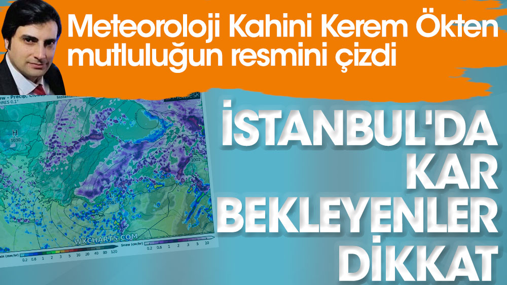 İstanbul'da kar bekleyenler dikkat. Meteoroloji Kahini Kerem Ökten mutluluğun resmini çizdi