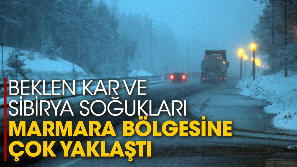 Beklen kar ve Sibirya soğukları Marmara bölgesine çok yaklaştı