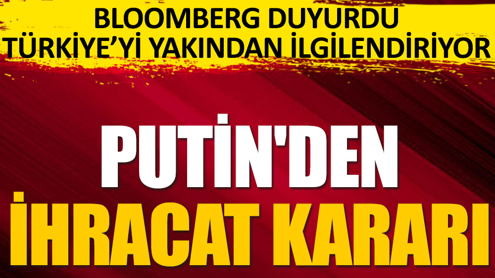 Flaş... Flaş... Bloomberg duyurdu. Putin'den ihracat kararı. Türkiye'yi yakından ilgilendiriyor