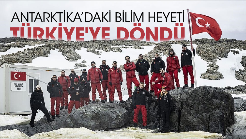 Antarktika’daki bilim heyeti Türkiye'ye döndü