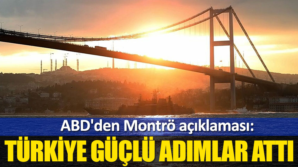 ABD'den Montrö açıklaması: Türkiye güçlü adımlar attı