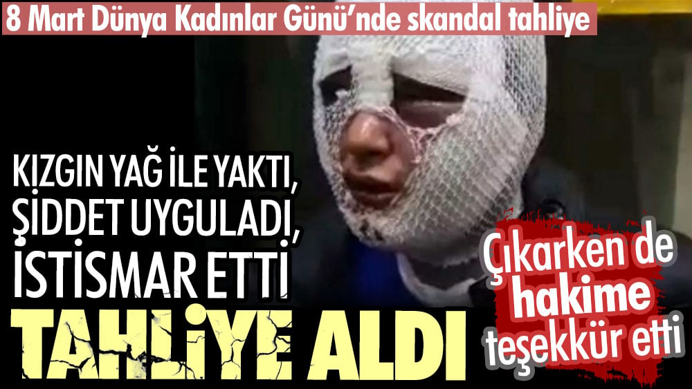 Zorla evine girdiği kadını kızgın yağ dökerek yakan erkek tahliye edildi. 8 Mart Dünya Kadınlar gününde skandal tahliye