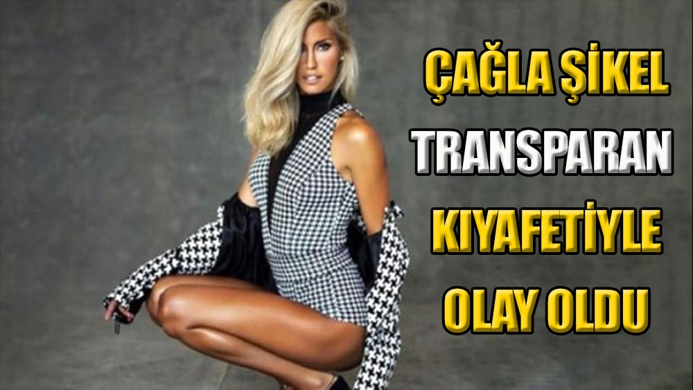 Çağla Şıkel transparan elbisesiyle sosyal medyayı salladı