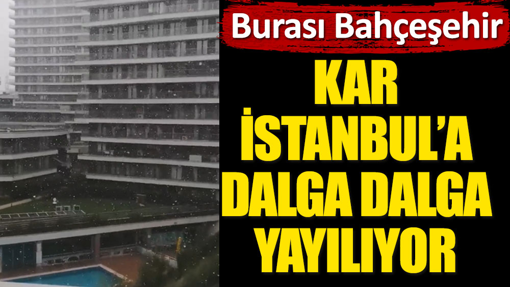 Burası Bahçeşehir! Kar İstanbul'a dalga dalga yayılıyor