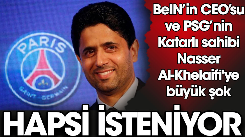 BeIN’in CEO’su ve PSG’nin Katarlı sahibi Nasser Al-Khelaifi'ye hapis istemi