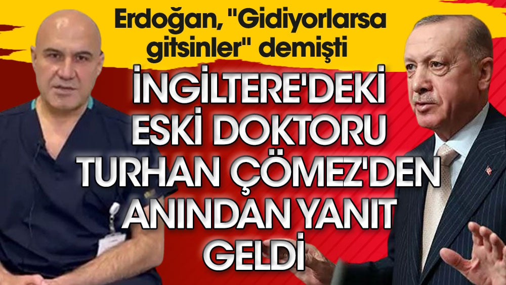 Erdoğan, ''Gidiyorlarsa gitsinler'' demişti. İngiltere'deki eski doktoru Turhan Çömez'den anından yanıt geldi