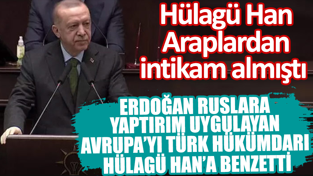 Araplardan intikam almıştı. Erdoğan Ruslara yaptırım uygulayan Avrupa'yı Türk hükümdarı Hülagü'ye benzetti