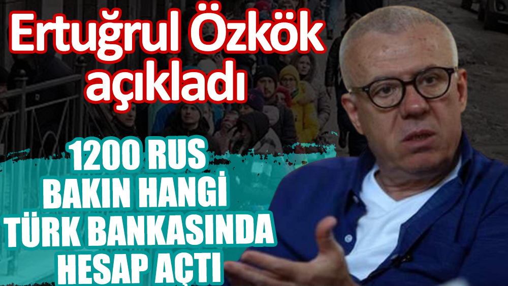 1200 Rus'un hangi Türk bankasında hesap açtığını Ertuğrul Özkök açıkladı