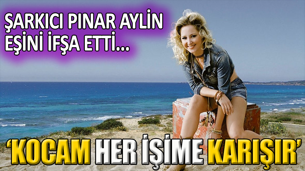 Şarkıcı Pınar Aylinı: ''Eşim, işim dahil her şeyime karışır''