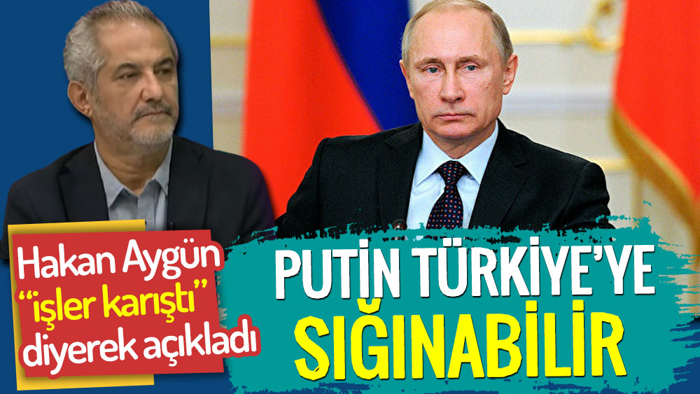 Hakan Aygün işler karıştı diyerek açıkladı. Putin Türkiye’ye sığınabilir!