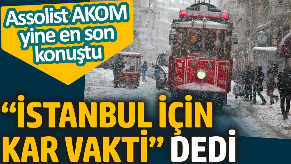 "İstanbul için kar vakti" dedi. Assolist AKOM yine en son konuştu
