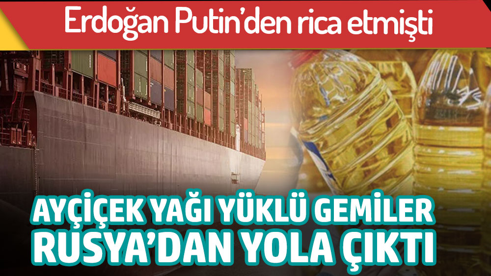 Son dakika... Erdoğan Putin'den rica etmişti. Ayçiçek yağı taşıyan gemiler hakkında flaş gelişme