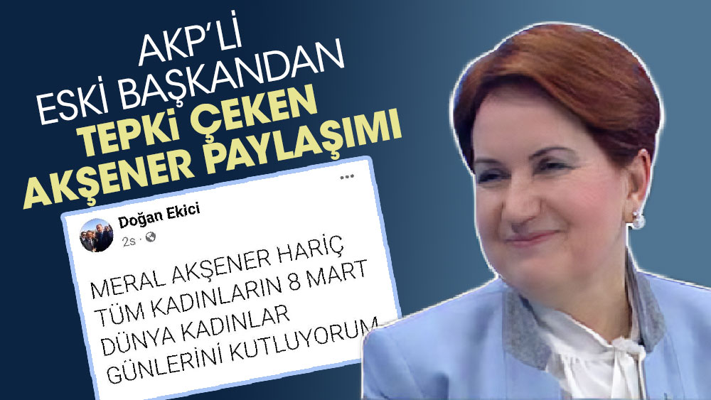 AKP’li eski başkandan tepki çeken Akşener paylaşımı