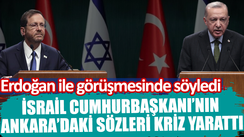 Erdoğan ile görüşen İsrail Cumhurbaşkanı'nın sözleri kriz yarattı