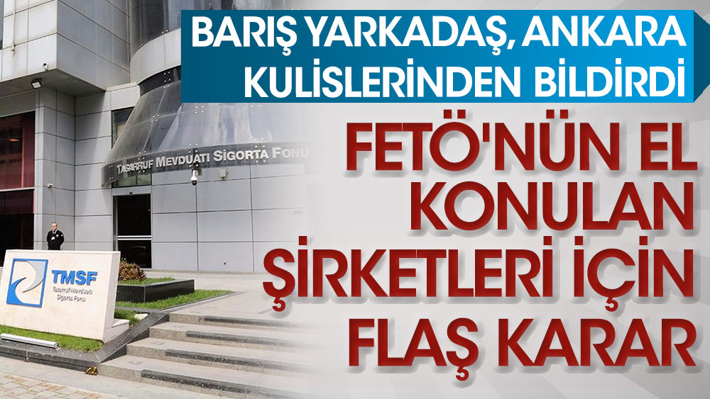 Barış Yarkadaş Ankara kulislerinden bildirdi! FETÖ'nün el konulan şirketleri için flaş karar