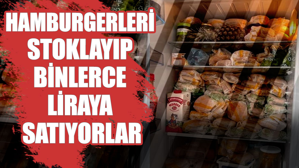 Hamburgerleri stoklayıp binlerce liraya satıyorlar