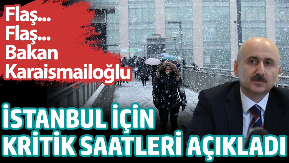 Flaş... Flaş... Bakan Karaismailoğlu İstanbul için kritik saatleri açıkladı