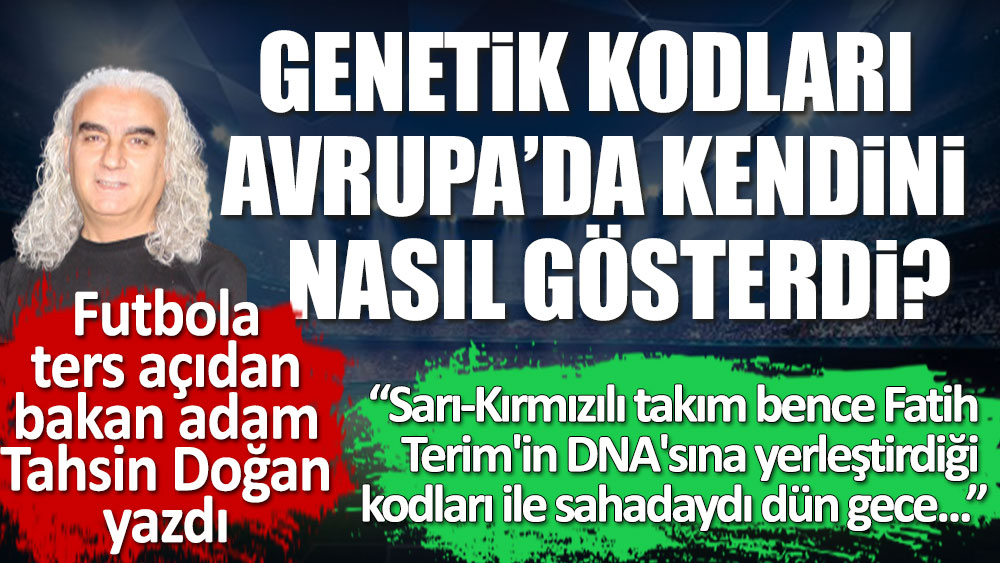 Futbola ters açıdan bakan adam Tahsin Doğan yazdı. Galatasaray'ın genetik kodları Avrupa'da kendini gösterdi.