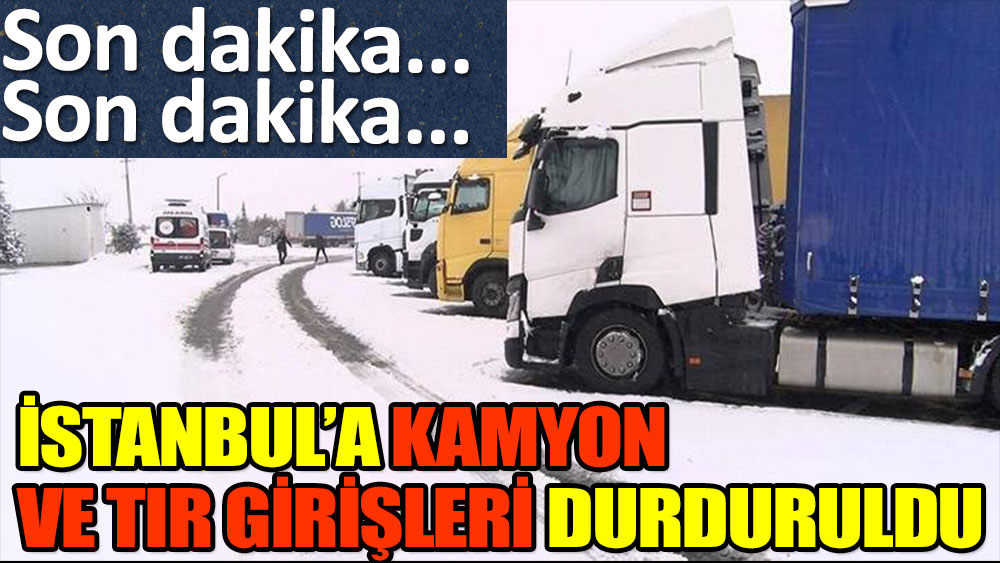 İstanbul'a TIR ve kamyon girişleri durduruldu