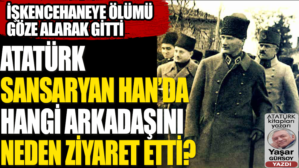 Atatürk, İngilizlerin İstanbul Sİrkeci'deki işkencehanesinde hangi arkadaşını, neden ziyaret etti?