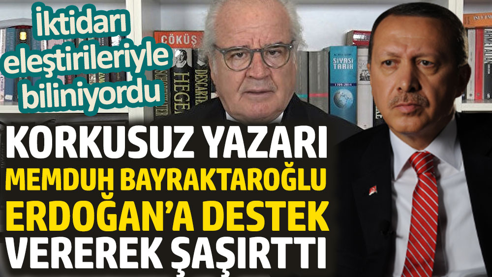 Korkusuz yazarı Memduh Bayraktaroğlu Erdoğan’a destek vererek şaşırttı. İktidarı eleştirileriyle biliniyordu