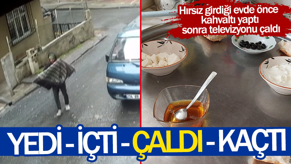 Yedi - içti - çaldı - kaçtı! Hırsız girdiği evde önce  kahvaltı yaptı  sonra televizyonu çaldı