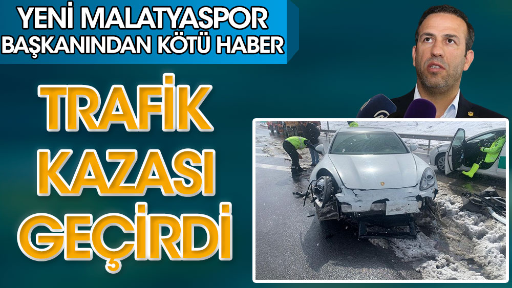 Yeni Malatyaspor Başkanı Adil Gevrek, trafik kazası geçirdi