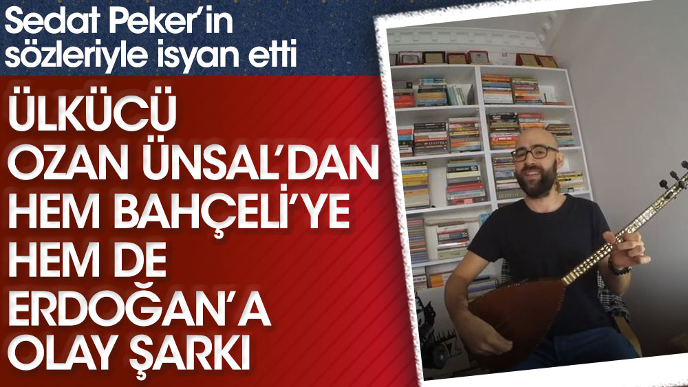 Ülkücü Ozan Ünsal'dan hem Bahçeli'ye hem de Erdoğan'a olay şarkı! Sedat Peker'in sözleriyle isyan etti