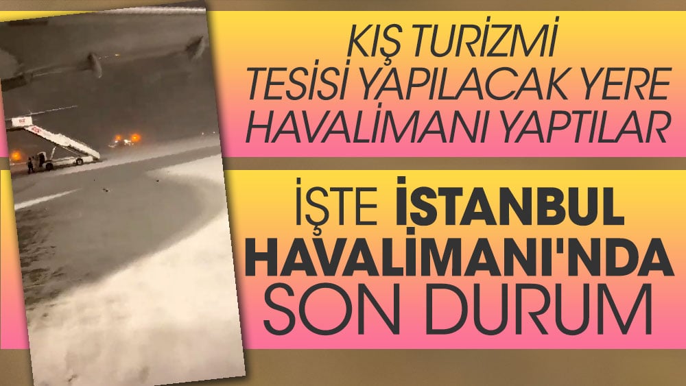 Kış turizmi tesisi yapılacak yere havalimanı yaptılar, İşte İstanbul Havalimanı'nda son durum