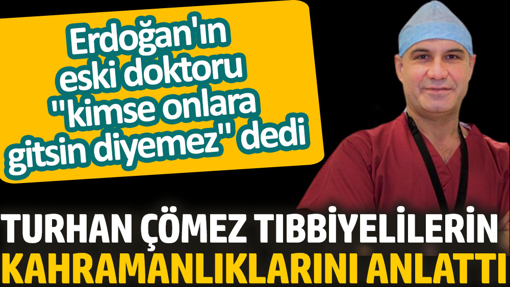 Erdoğan'ın eski doktoru "Kimse onlara gitsin diyemez" dedi. Turhan Çömez tıbbiyelilerin kahramanlıklarını anlattı
