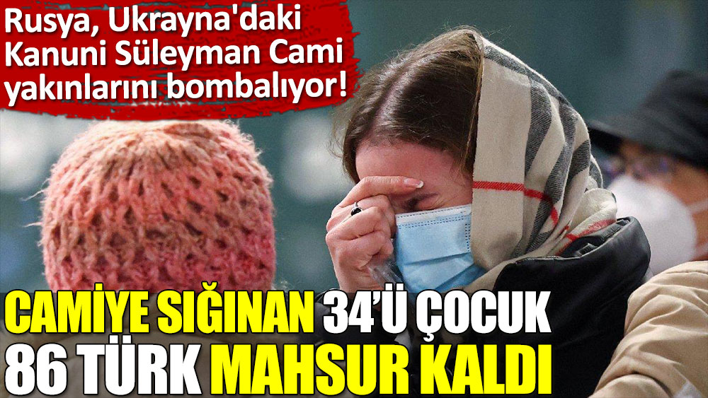 Rusların kuşattığı Mariupol kentinde 34’ü çocuk 86 Türk sığındıkları camide mahsur kaldı