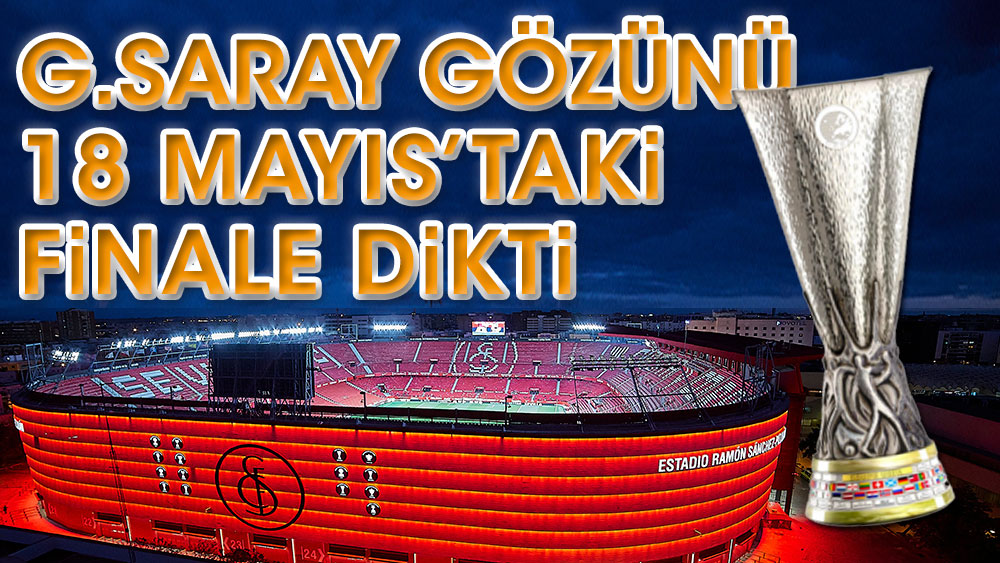 Galatasaray gözünün Sevilla'daki finale dikti