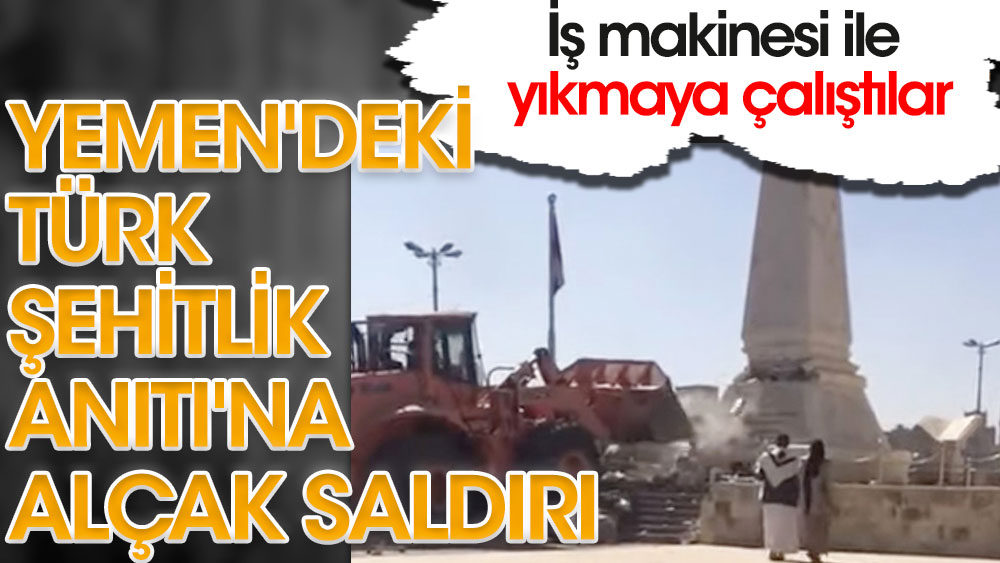 Yemen'deki Türk Şehitlik Anıtı'na alçak saldırı. İş makinesi ile yıkmaya çalıştılar