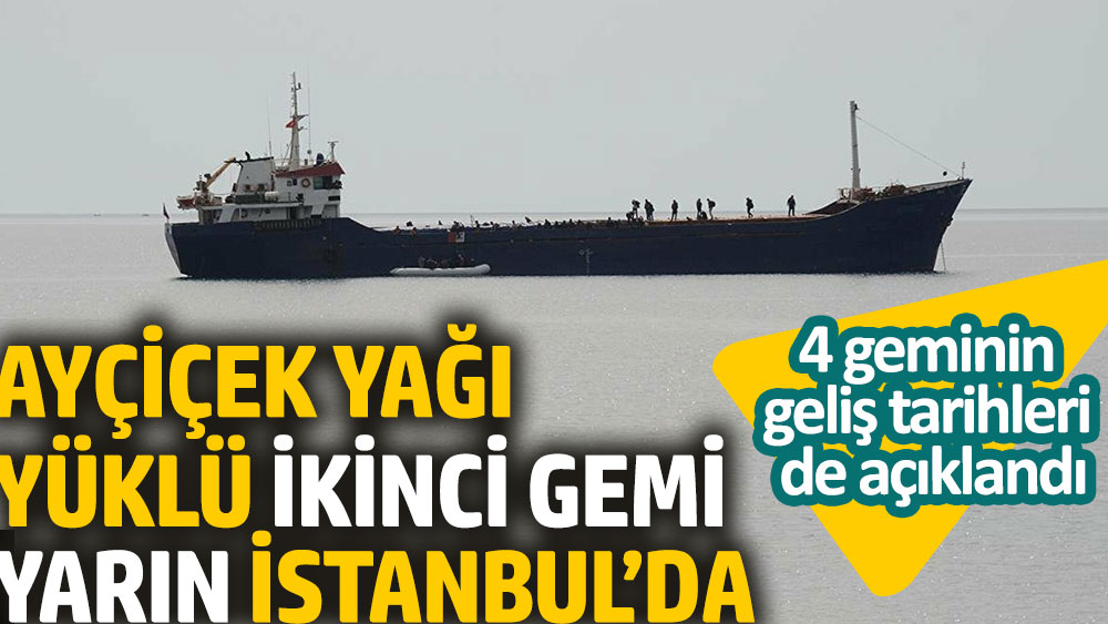 Ayçiçek yağı yüklü ikici gemi yarın İstanbul’da. 4 geminin geliş tarihleri de açıklandı