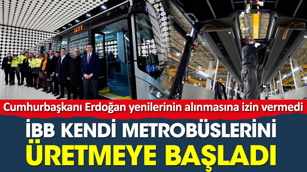Erdoğan izin vermeyince İBB kendi metrobüslerini ürettirmeye başladı